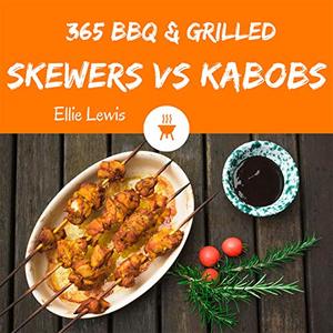 BBQ and Grilled Skewers and Kabobs: Enjoy 365 Days With Amazing BBQ and Grilled Skewers